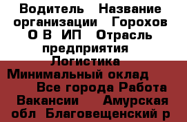 Водитель › Название организации ­ Горохов О.В, ИП › Отрасль предприятия ­ Логистика › Минимальный оклад ­ 27 500 - Все города Работа » Вакансии   . Амурская обл.,Благовещенский р-н